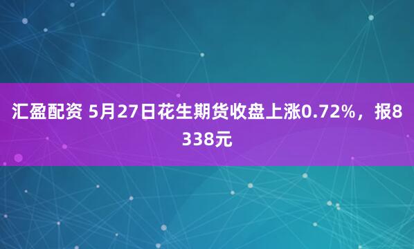 汇盈配资 5月27日花生期货收盘上涨0.72%，报8338元