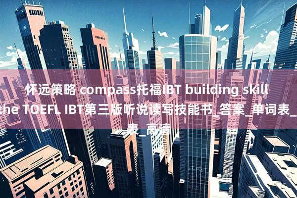 怀远策略 compass托福IBT building skill for the TOEFL IBT第三版听说读写技能书_答案_单词表_高清