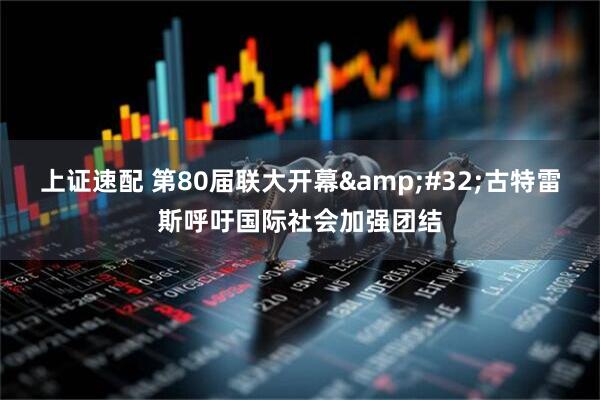 上证速配 第80届联大开幕&#32;古特雷斯呼吁国际社会加强团结