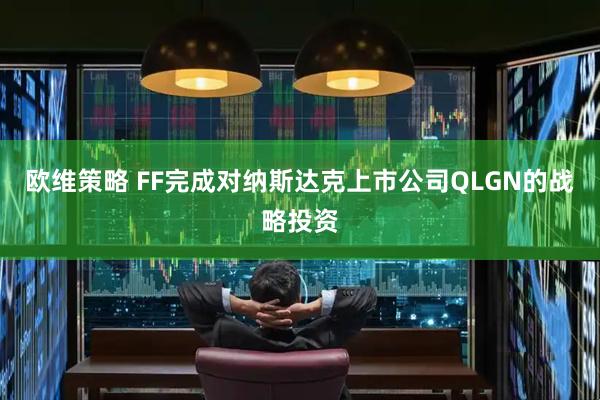 欧维策略 FF完成对纳斯达克上市公司QLGN的战略投资
